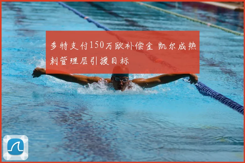 多特支付150万欧补偿金 凯尔成热刺管理层引援目标
