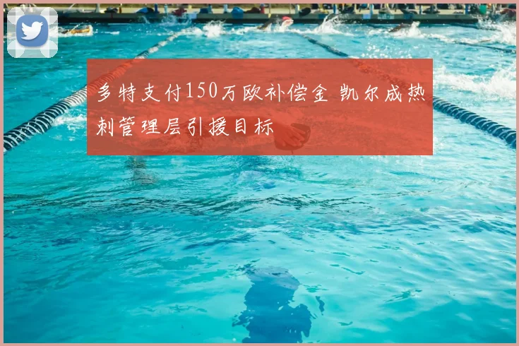 多特支付150万欧补偿金 凯尔成热刺管理层引援目标