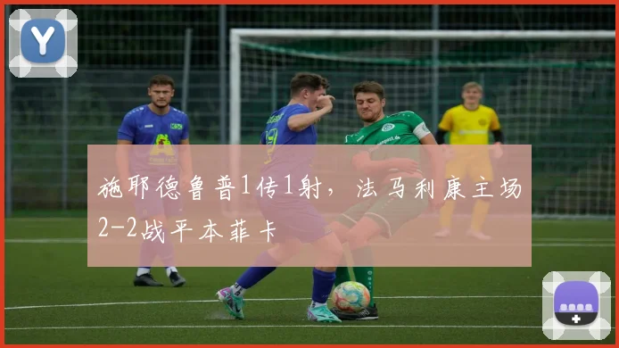 施耶德鲁普1传1射，法马利康主场2-2战平本菲卡