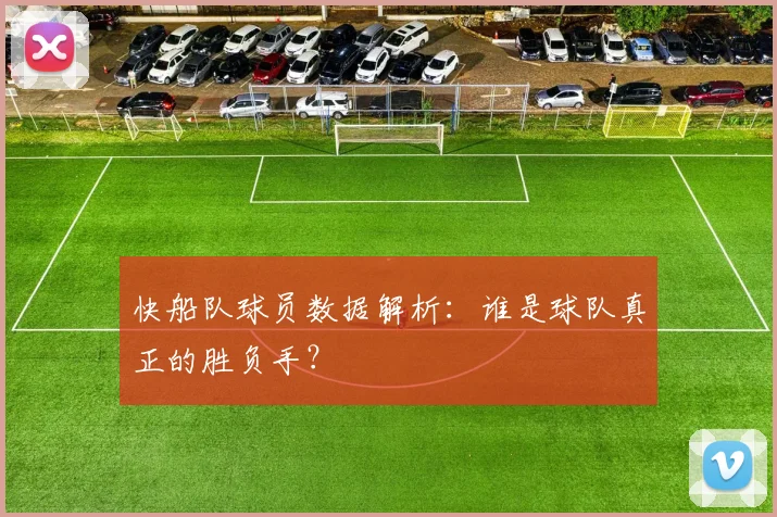 快船队球员数据解析：谁是球队真正的胜负手？