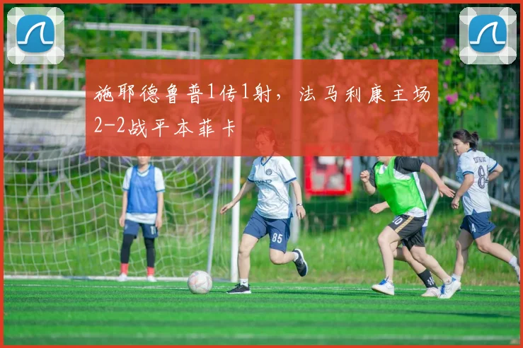 施耶德鲁普1传1射，法马利康主场2-2战平本菲卡