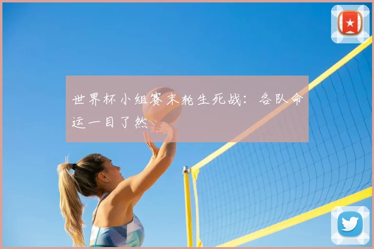世界杯小组赛末轮生死战：各队命运一目了然