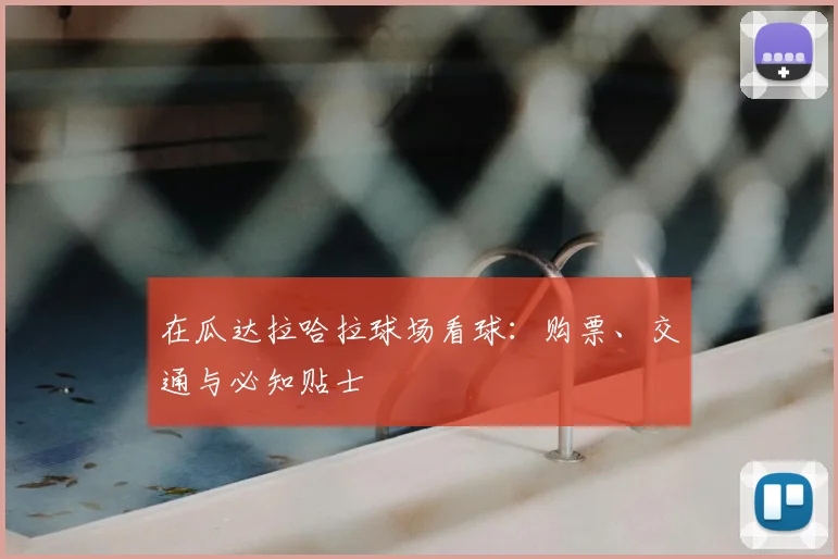 在瓜达拉哈拉球场看球:购票、交通与必知贴士