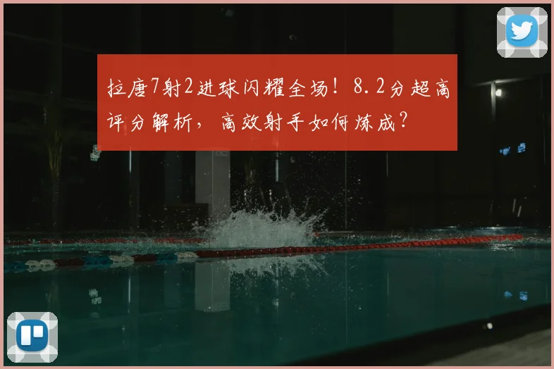 拉唐7射2进球闪耀全场！8.2分超高评分解析，高效射手如何炼成？
