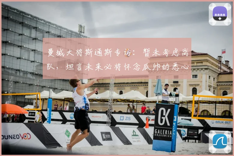 曼城大将斯通斯专访：暂未考虑离队，坦言未来必将怀念瓜帅的悉心教导
