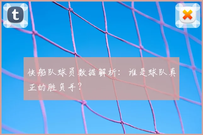 快船队球员数据解析：谁是球队真正的胜负手？