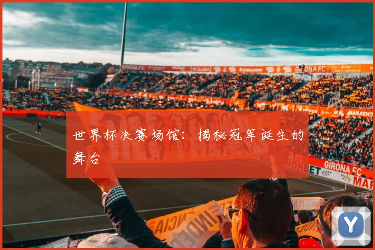 世界杯决赛场馆：揭秘冠军诞生的舞台