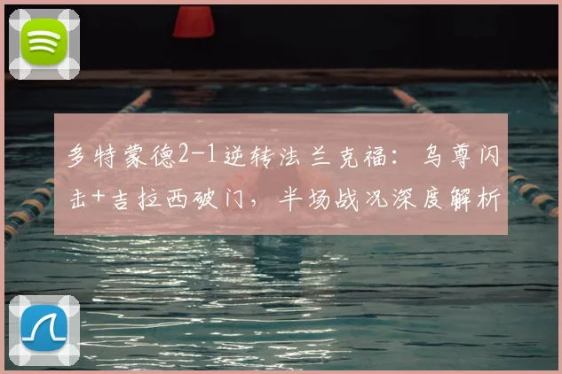 多特蒙德2-1逆转法兰克福：乌尊闪击+吉拉西破门，半场战况深度解析